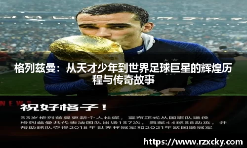 格列兹曼：从天才少年到世界足球巨星的辉煌历程与传奇故事