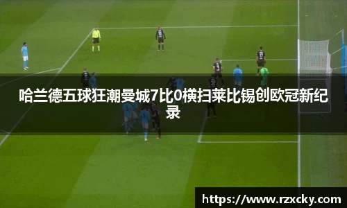 哈兰德五球狂潮曼城7比0横扫莱比锡创欧冠新纪录
