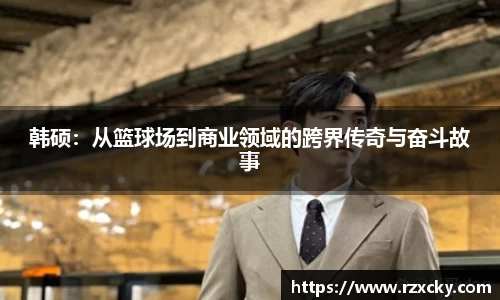 韩硕：从篮球场到商业领域的跨界传奇与奋斗故事