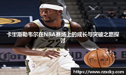 卡里斯勒韦尔在NBA赛场上的成长与突破之路探讨