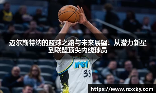 迈尔斯特纳的篮球之路与未来展望：从潜力新星到联盟顶尖内线球员