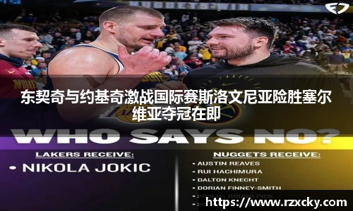 东契奇与约基奇激战国际赛斯洛文尼亚险胜塞尔维亚夺冠在即
