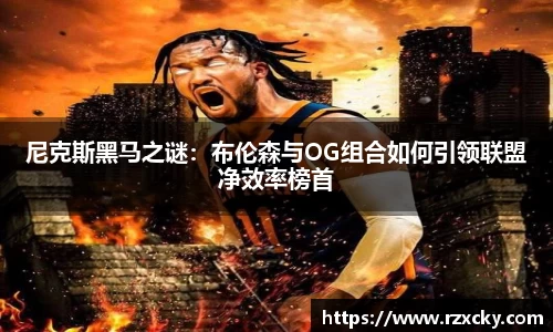 尼克斯黑马之谜：布伦森与OG组合如何引领联盟净效率榜首