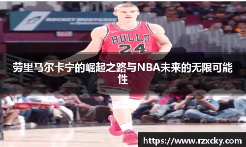 劳里马尔卡宁的崛起之路与NBA未来的无限可能性