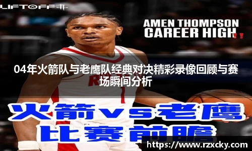 04年火箭队与老鹰队经典对决精彩录像回顾与赛场瞬间分析